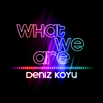 DENIZ KOYU - "WHAT WE ARE"